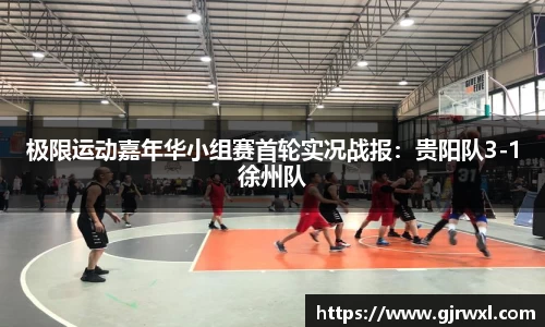 极限运动嘉年华小组赛首轮实况战报：贵阳队3-1徐州队