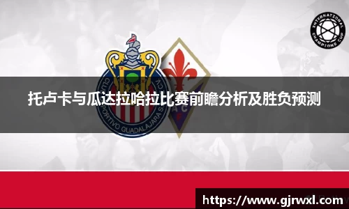 托卢卡与瓜达拉哈拉比赛前瞻分析及胜负预测