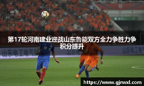 第17轮河南建业迎战山东鲁能双方全力争胜力争积分提升